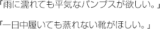 「雨に濡れても平気なパンプスが欲しい。」「一日中履いても蒸れない靴がほしい。」